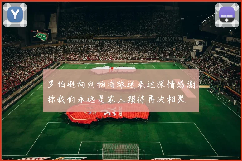 罗伯逊向利物浦球迷表达深情感谢称我们永远是家人期待再次相聚