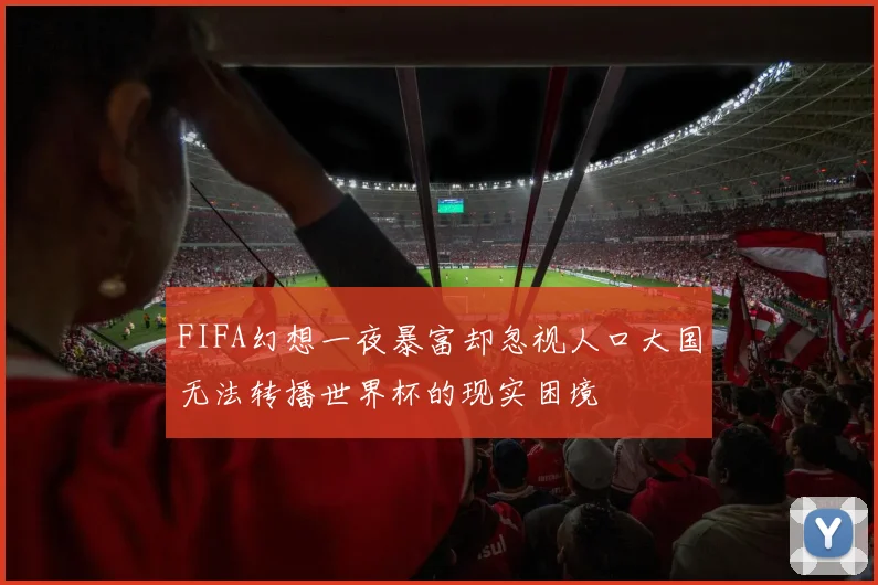 FIFA幻想一夜暴富却忽视人口大国无法转播世界杯的现实困境