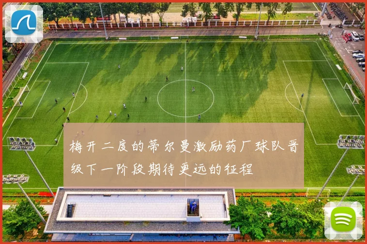 梅开二度的蒂尔曼激励药厂球队晋级下一阶段期待更远的征程