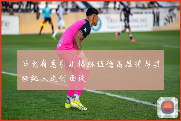 马竞有意引进格林伍德高层将与其经纪人进行面谈