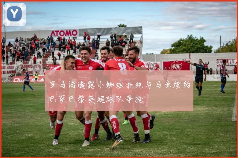 罗马诺透露小蜘蛛拒绝与马竞续约巴萨巴黎英超球队争抢