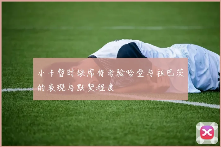 小卡暂时缺席将考验哈登与祖巴茨的表现与默契程度