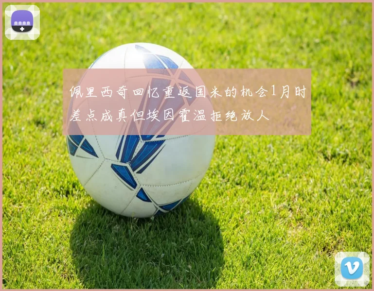 佩里西奇回忆重返国米的机会1月时差点成真但埃因霍温拒绝放人